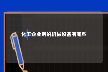 化工企业用的机械设备有哪些 
